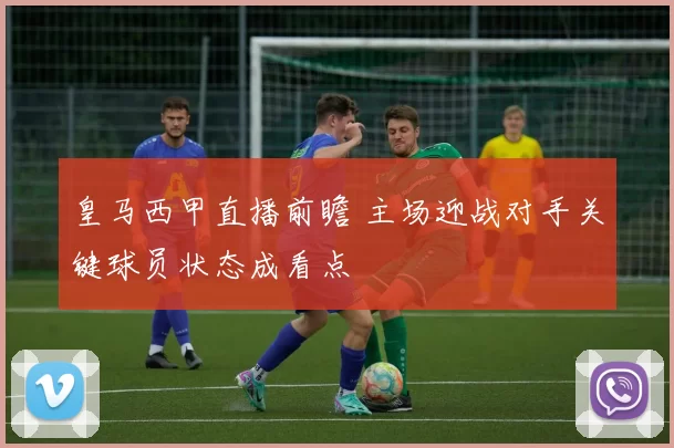 皇马西甲直播前瞻 主场迎战对手关键球员状态成看点