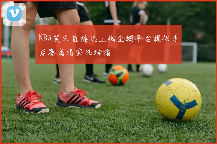 NBA英文直播流上线企鹅平台提供季后赛高清实况转播