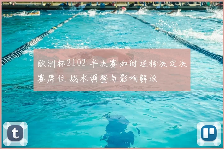 欧洲杯2102 半决赛加时逆转决定决赛席位 战术调整与影响解读
