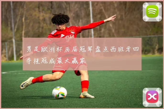 男足欧洲杯历届冠军盘点西班牙四夺桂冠成最大赢家