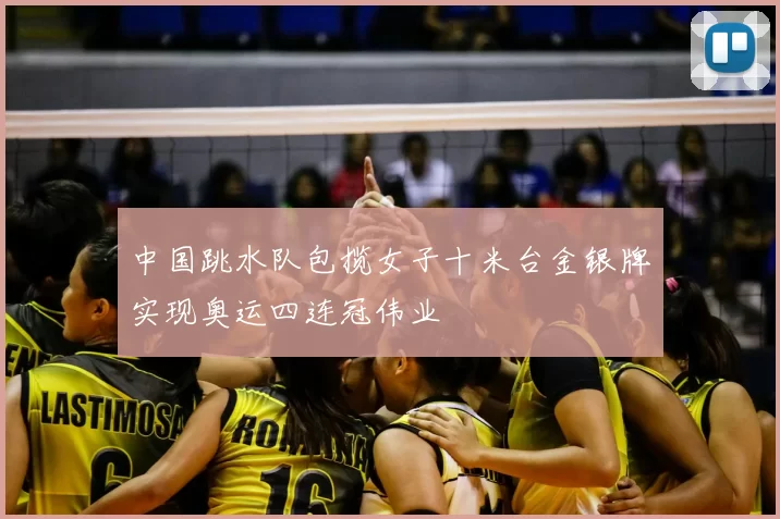 中国跳水队包揽女子十米台金银牌实现奥运四连冠伟业