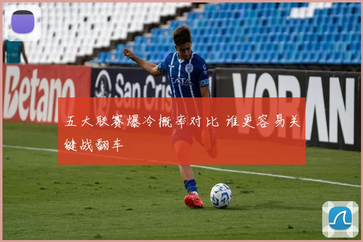 五大联赛爆冷概率对比 谁更容易关键战翻车