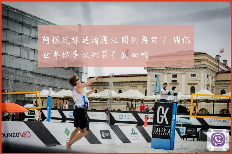 阿根廷球迷请愿法国别再哭了 调侃世界杯争议判罚引发回响