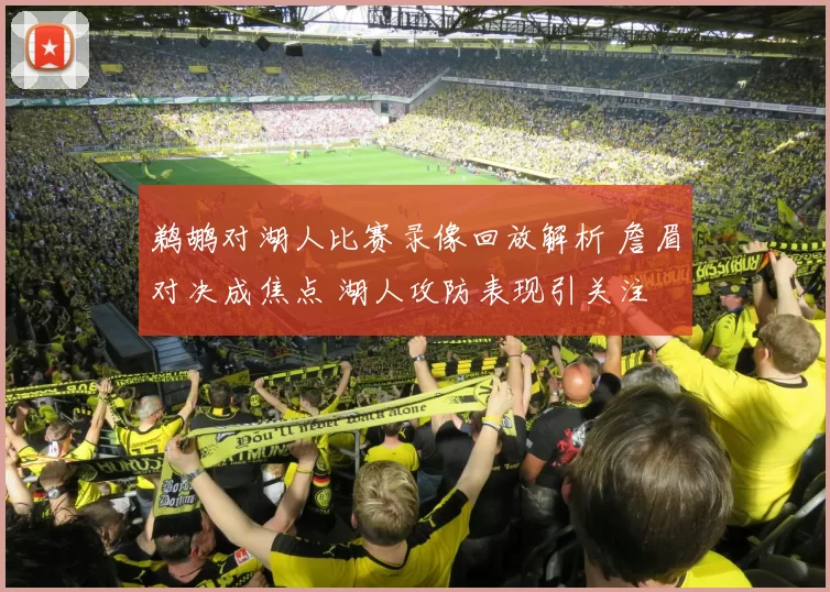 鹈鹕对湖人比赛录像回放解析 詹眉对决成焦点 湖人攻防表现引关注