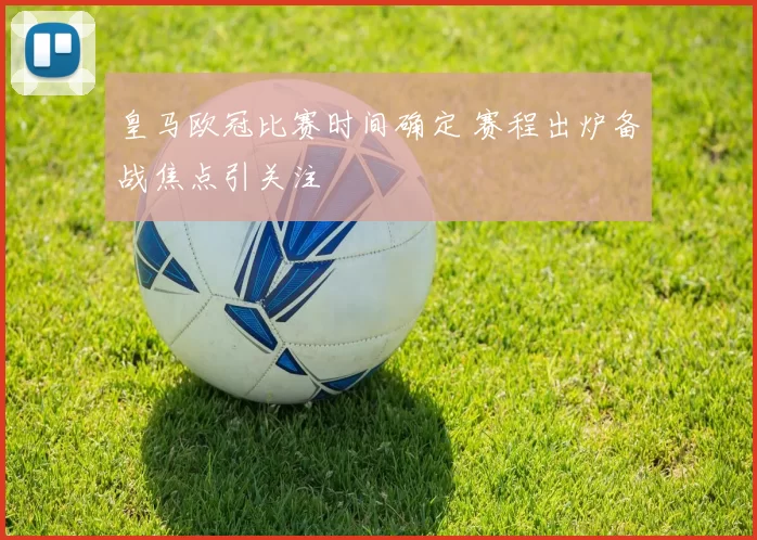 皇马欧冠比赛时间确定 赛程出炉备战焦点引关注
