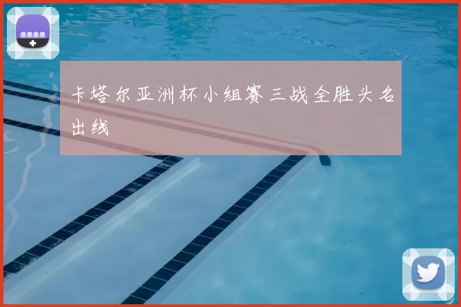 卡塔尔亚洲杯小组赛三战全胜头名出线