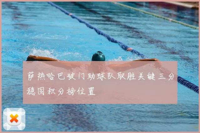 萨热哈巴破门助球队取胜关键三分稳固积分榜位置