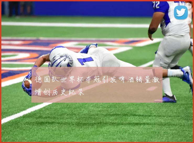 德国队世界杯夺冠引发啤酒销量激增创历史纪录