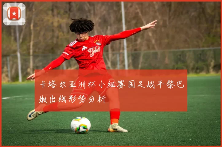 卡塔尔亚洲杯小组赛国足战平黎巴嫩出线形势分析