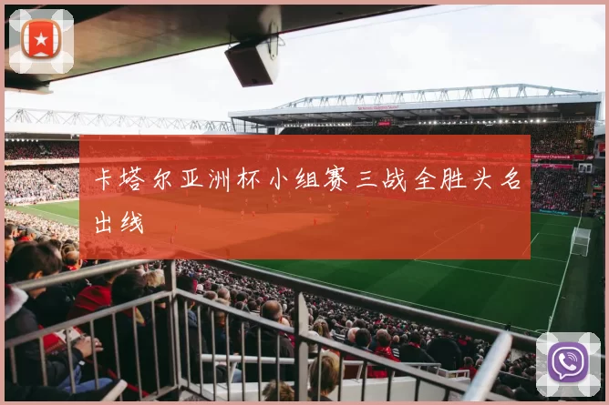 卡塔尔亚洲杯小组赛三战全胜头名出线