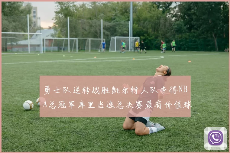 勇士队逆转战胜凯尔特人队夺得NBA总冠军库里当选总决赛最有价值球员