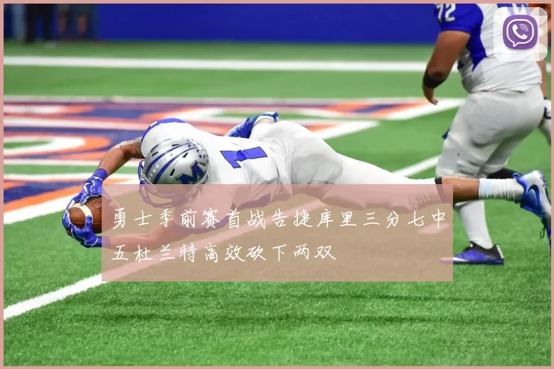 勇士季前赛首战告捷库里三分七中五杜兰特高效砍下两双