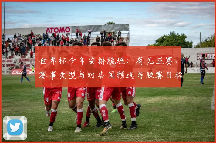 世界杯今年安排梳理：有无正赛、赛事类型与对各国预选与联赛日程影响