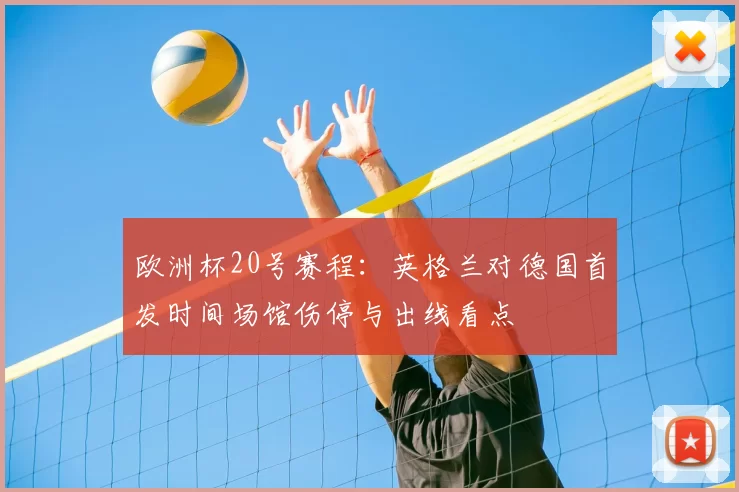 欧洲杯20号赛程：英格兰对德国首发时间场馆伤停与出线看点