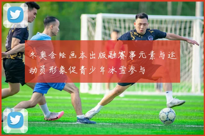 冬奥会绘画本出版融赛事元素与运动员形象促青少年冰雪参与