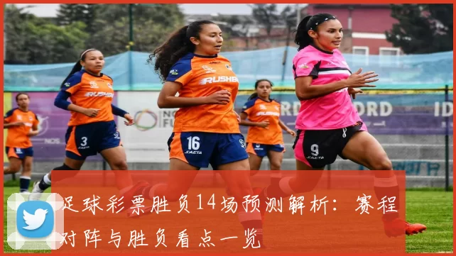 足球彩票胜负14场预测解析：赛程对阵与胜负看点一览