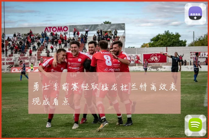 勇士季前赛轻取猛龙杜兰特高效表现成看点