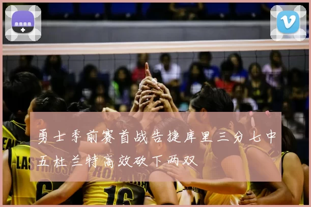 勇士季前赛首战告捷库里三分七中五杜兰特高效砍下两双