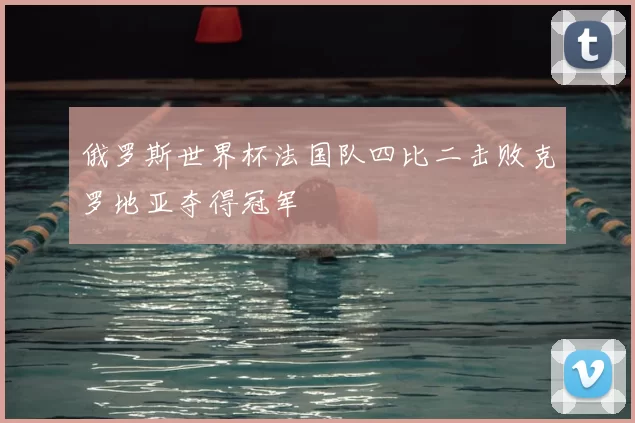 俄罗斯世界杯法国队四比二击败克罗地亚夺得冠军