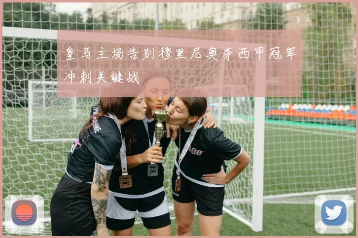 皇马主场告别穆里尼奥夺西甲冠军冲刺关键战