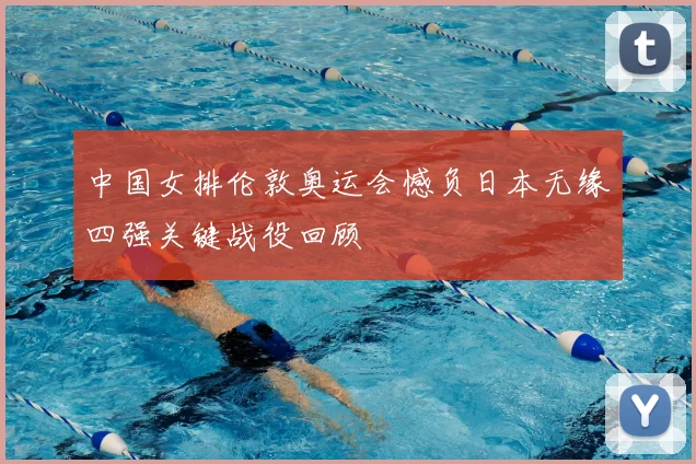 中国女排伦敦奥运会憾负日本无缘四强关键战役回顾