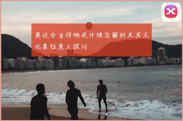 奥运会吉祥物设计理念解析及其文化象征意义探讨
