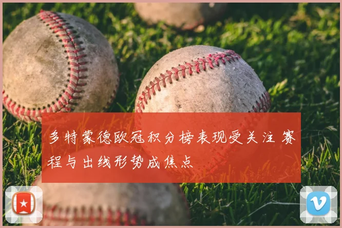 多特蒙德欧冠积分榜表现受关注 赛程与出线形势成焦点