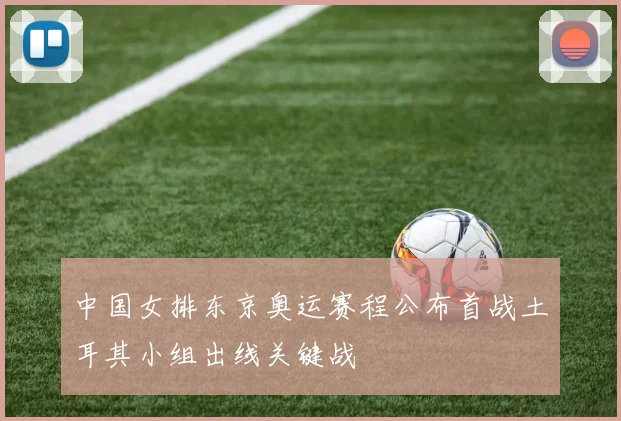 中国女排东京奥运赛程公布首战土耳其小组出线关键战