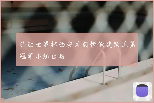 巴西世界杯西班牙前锋低迷致卫冕冠军小组出局