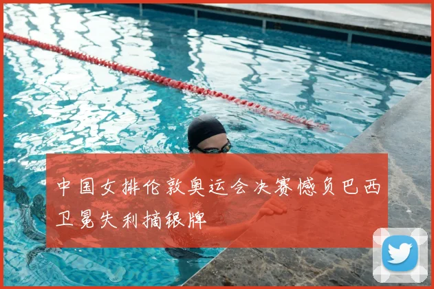 中国女排伦敦奥运会决赛憾负巴西卫冕失利摘银牌