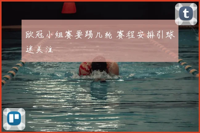 欧冠小组赛要踢几轮 赛程安排引球迷关注