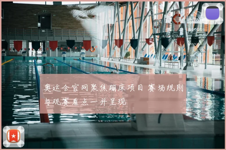 奥运会官网聚焦蹦床项目 赛场规则与观赛看点一并呈现