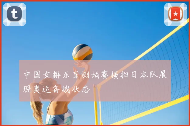 中国女排东京测试赛横扫日本队展现奥运备战状态