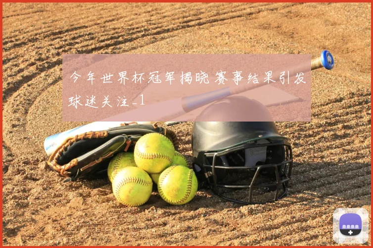 今年世界杯冠军揭晓 赛事结果引发球迷关注_1